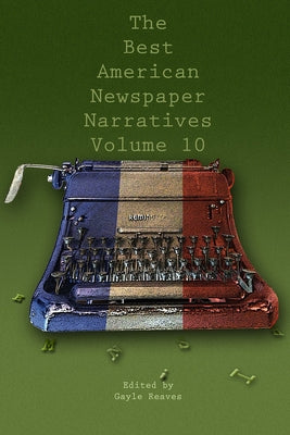 The Best American Newspaper Narratives, Volume 10 by Reaves, Gayle