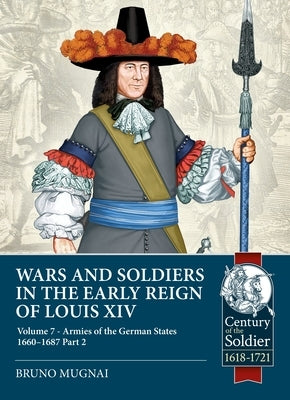 Wars and Soldiers in the Early Reign of Louis XIV Volume 7 Part 2: German Armies, 1660-1687 by Mugnai, Bruno