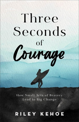 Three Seconds of Courage: How Small Acts of Bravery Lead to Big Change by Kehoe, Riley