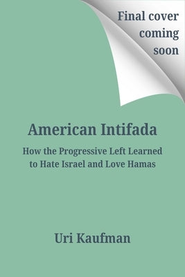 American Intifada: How the Progressive Left Learned to Hate Israel and Love Hamas by Kaufman, Uri