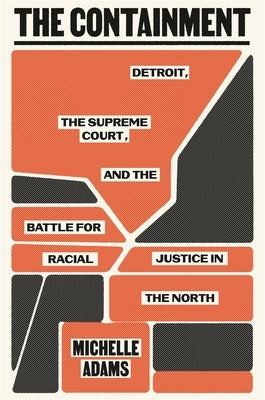 The Containment: Detroit, the Supreme Court, and the Battle for Racial Justice in the North by Adams, Michelle