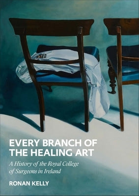 Every Branch of the Healing Art: A History of the Rcsi by Kelly, Ronan