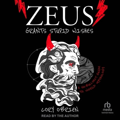 Zeus Grants Stupid Wishes: A No-Bullshit Guide to World Mythology by O'Brien, Cory