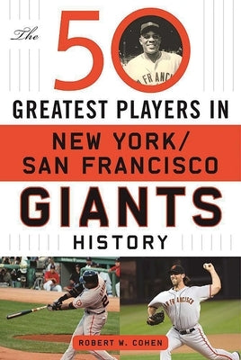 The 50 Greatest Players in San Francisco/New York Giants History by Cohen, Robert W.