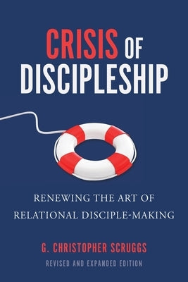 Crisis of Discipleship--Revised Edition: Renewing the Art of Relational Disciple Making by Scruggs, G. Christopher