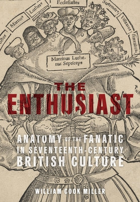 The Enthusiast: Anatomy of the Fanatic in Seventeenth-Century British Culture by Miller, William Cook