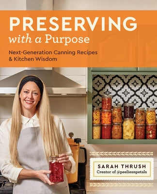 Preserving with a Purpose: Next-Generation Canning Recipes and Kitchen Wisdom by Thrush, Sarah