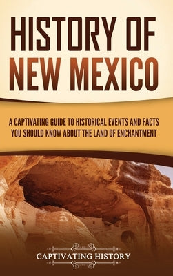 History of New Mexico: A Captivating Guide to Historical Events and Facts You Should Know About the Land of Enchantment by History, Captivating