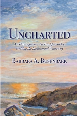 Uncharted: A widow's journey back to life and love cruising the Intracoastal Waterway by Busenbark, Barbara A.