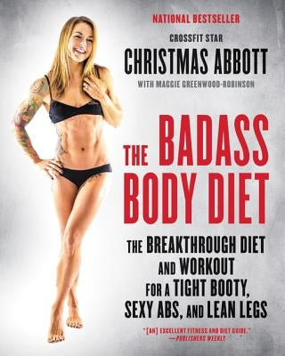 The Badass Body Diet: The Breakthrough Diet and Workout for a Tight Booty, Sexy Abs, and Lean Legs by Abbott, Christmas