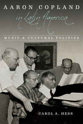 Aaron Copland in Latin America: Music and Cultural Politics by Hess, Carol a.