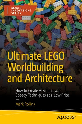 Ultimate Lego Worldbuilding and Architecture: How to Create Anything with Speedy Techniques at a Low Price by Rollins, Mark