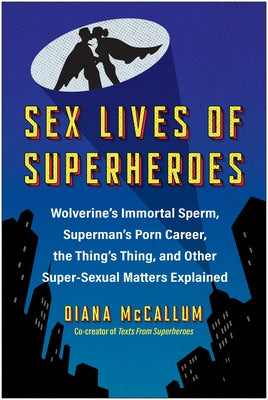 Sex Lives of Superheroes: Wolverine's Immortal Sperm, Superman's Porn Career, the Thing's Thing, and Other Super-Sexual Matters Explained by McCallum, Diana