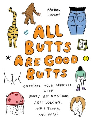 All Butts Are Good Butts: Celebrate Your Derriere with Booty Affirmations, As*trology, Tushie Trivia, and More by Duggan, Rachal