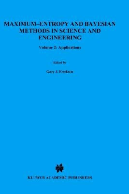 Maximum-Entropy and Bayesian Methods in Science and Engineering: Volume 2: Applications by Erickson, G.