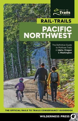 Rail-Trails Pacific Northwest: The Definitive Guide to Multiuse Trails in Idaho, Oregon & Washington by Rails-To-Trails Conservancy
