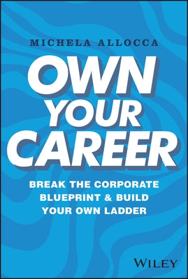 Own Your Career: Break the Corporate Blueprint and Build Your Own Ladder by Allocca, Michela