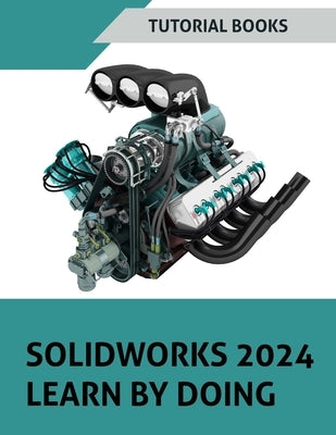 SOLIDWORKS 2024 Learn by doing (COLORED): Become Proficient in Mechanical Design with Step-by-Step Guidance by Tutorial Books