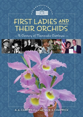 First Ladies and Their Orchids: A Century of Namesake Cattleyas by Chadwick, A. A.