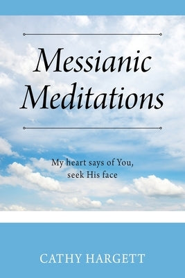Messianic Meditations: My heart says of You, seek His face by Hargett, Cathy