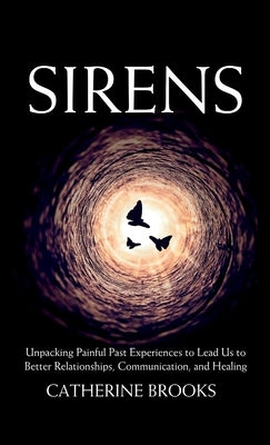 Sirens: Unpacking Painful Past Experiences to Lead Us to Better Relationships, Communication, and Healing by Brooks, Catherine