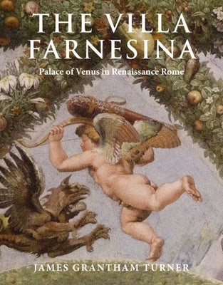 The Villa Farnesina: Palace of Venus in Renaissance Rome by Turner, James Grantham