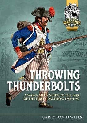 Throwing Thunderbolts: A Wargamer's Guide to the War of the First Coalition, 1792-1797 by Wills, Garry David