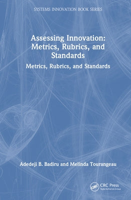 Assessing Innovation: Metrics, Rubrics, and Standards by Badiru, Adedeji B.