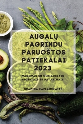 Augal&#371; Pagrindu Paruostos Patiekalai 2023: Vadovas su geriausiais receptais ir patarimais by Kazlauskaite, Grazina