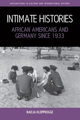 Intimate Histories: African Americans and Germany Since 1933 by Klopprogge, Nadja