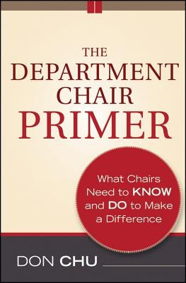 The Department Chair Primer: What Chairs Need to Know and Do to Make a Difference by Chu, Don