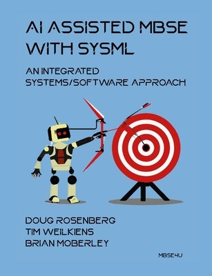 AI Assisted MBSE with SysML: An Integrated Systems/Software Approach by Rosenberg, Doug