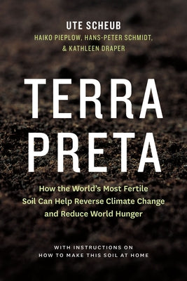 Terra Preta: How the World's Most Fertile Soil Can Help Reverse Climate Change and Reduce World Hunger by Scheub, Ute