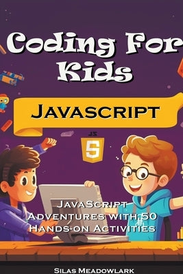 Coding For Kids: JavaScript Adventures with 50 Hands-on Activities by Meadowlark, Silas