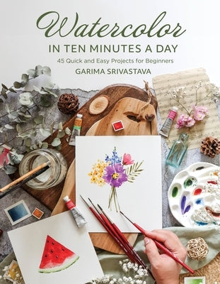 Watercolor in 10 Minutes a Day: 45 Quick and Easy Projects for Beginners by Srivastava, Garima