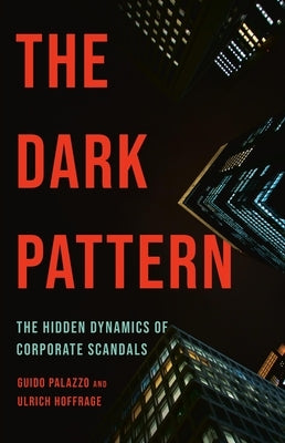 The Dark Pattern: The Hidden Dynamics of Corporate Scandals by Palazzo, Guido