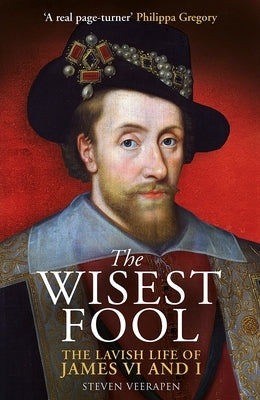 The Wisest Fool: The Lavish Life of James VI and I by Veerapen, Steven