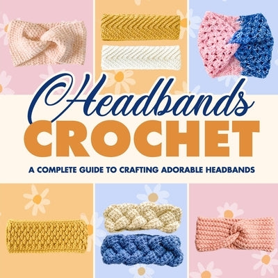 Headbands Crochet: A Complete Guide to Crafting Adorable Headbands: Crochet Headbands by Russell, Amelia