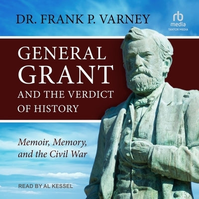 General Grant and the Verdict of History: Memoir, Memory, and the Civil War by Varney, Frank P.