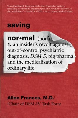 Saving Normal: An Insider's Revolt Against Out-Of-Control Psychiatric Diagnosis, Dsm-5, Big Pharma, and the Medicalization of Ordinary Life by Frances, Allen