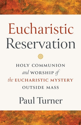 Eucharistic Reservation: Holy Communion and Worship of the Eucharistic Mystery Outside Mass by Turner, Paul