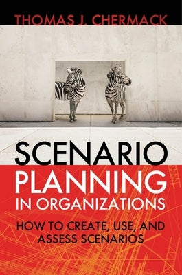 Scenario Planning in Organizations: How to Create, Use, and Assess Scenarios by Chermack, Thomas J.