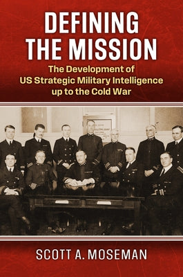Defining the Mission: The Development of Us Strategic Military Intelligence Up to the Cold War by Moseman, Scott A.
