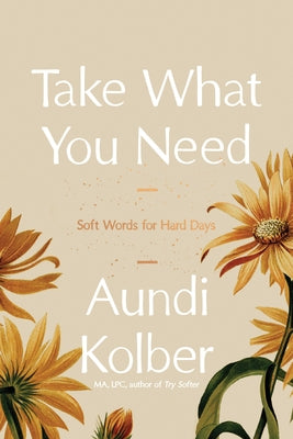 Take What You Need: Soft Words for Hard Days by Kolber, Aundi