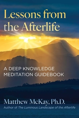 Lessons from the Afterlife: A Deep Knowledge Meditation Guidebook by McKay, Matthew