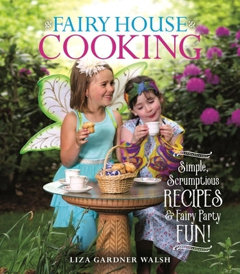 Fairy House Cooking: Simple Scrumptious Recipes & Fairy Party Fun! by Walsh, Liza Gardner