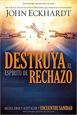 Destruya El Espíritu de Rechazo: Reciba Amor Y Aceptación Y Encuentre Sanidad by Eckhardt, John