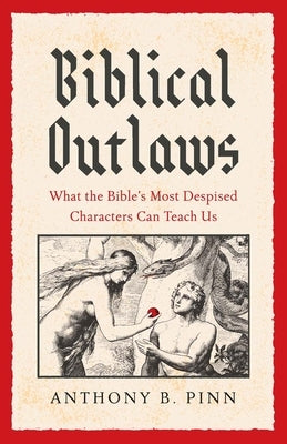 Biblical Outlaws: What the Bible's Most Despised Characters Can Teach Us by Pinn, Anthony B.