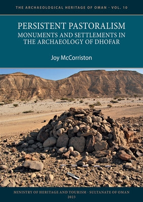 Persistent Pastoralism: Monuments and Settlements in the Archaeology of Dhofar by McCorriston, Joy