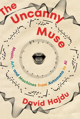 The Uncanny Muse: Music, Art, and Machines from Automata to AI by Hajdu, David